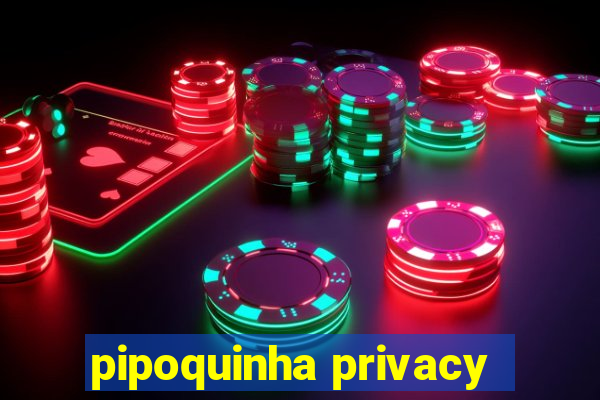 pipoquinha privacy